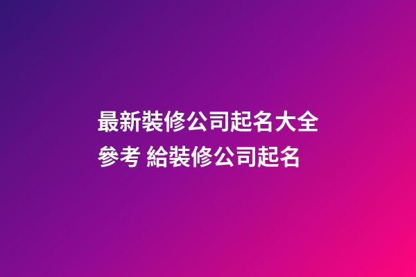 最新裝修公司起名大全參考 給裝修公司起名-第1張-公司起名-玄機派
